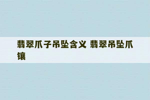 翡翠爪子吊坠含义 翡翠吊坠爪镶-第1张图片-文玩群