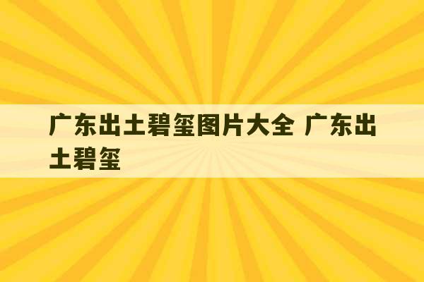 广东出土碧玺图片大全 广东出土碧玺-第1张图片-文玩群