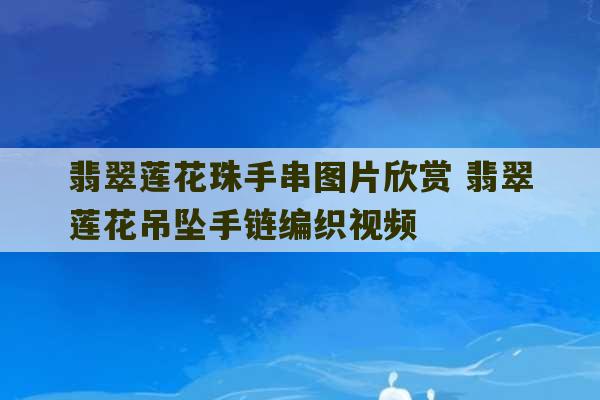 翡翠莲花珠手串图片欣赏 翡翠莲花吊坠手链编织视频-第1张图片-文玩群