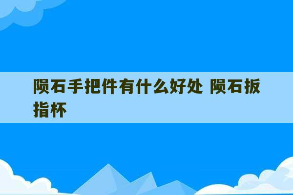 陨石手把件有什么好处 陨石扳指杯-第1张图片-文玩群