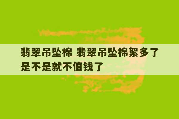 翡翠吊坠棉 翡翠吊坠棉絮多了是不是就不值钱了-第1张图片-文玩群