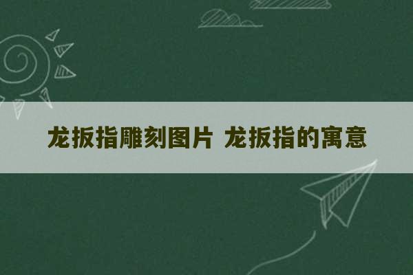 龙扳指雕刻图片 龙扳指的寓意-第1张图片-文玩群