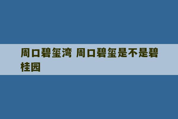 周口碧玺湾 周口碧玺是不是碧桂园-第1张图片-文玩群