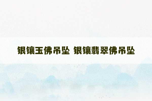 银镶玉佛吊坠 银镶翡翠佛吊坠-第1张图片-文玩群