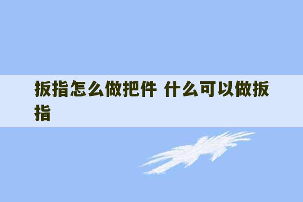 扳指怎么做把件 什么可以做扳指-第1张图片-文玩群