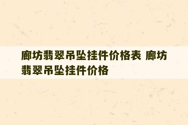 廊坊翡翠吊坠挂件价格表 廊坊翡翠吊坠挂件价格-第1张图片-文玩群