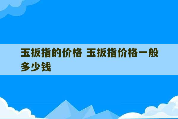 玉扳指的价格 玉扳指价格一般多少钱-第1张图片-文玩群