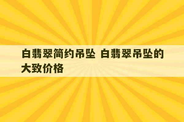 白翡翠简约吊坠 白翡翠吊坠的大致价格-第1张图片-文玩群