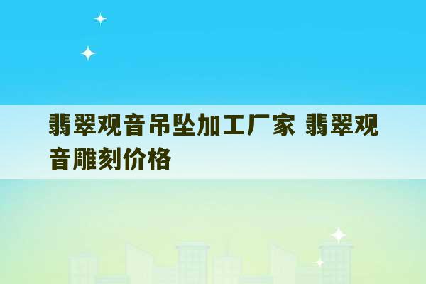 翡翠观音吊坠加工厂家 翡翠观音雕刻价格-第1张图片-文玩群