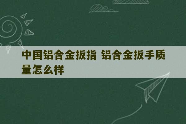 中国铝合金扳指 铝合金扳手质量怎么样-第1张图片-文玩群