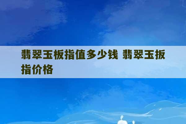 翡翠玉板指值多少钱 翡翠玉扳指价格-第1张图片-文玩群