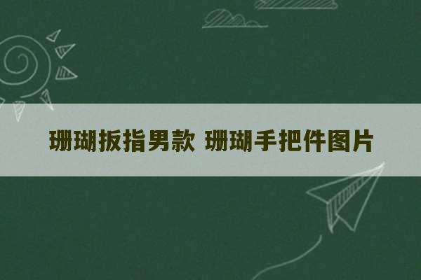 珊瑚扳指男款 珊瑚手把件图片-第1张图片-文玩群