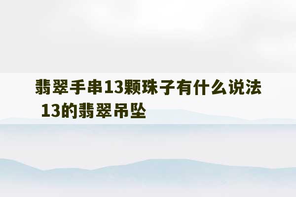 翡翠手串13颗珠子有什么说法 13的翡翠吊坠-第1张图片-文玩群