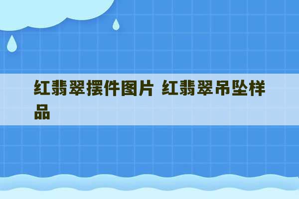 红翡翠摆件图片 红翡翠吊坠样品-第1张图片-文玩群