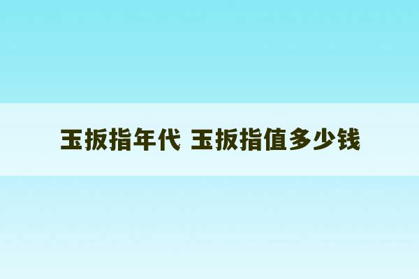 玉扳指年代 玉扳指值多少钱-第1张图片-文玩群