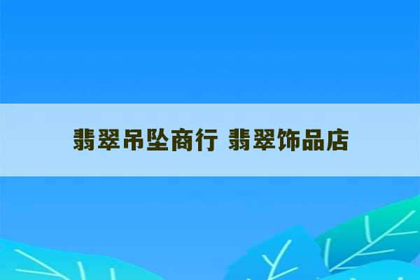 翡翠吊坠商行 翡翠饰品店-第1张图片-文玩群