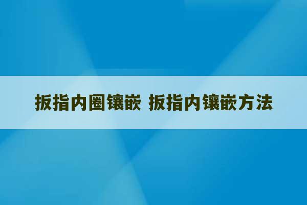 扳指内圈镶嵌 扳指内镶嵌方法-第1张图片-文玩群