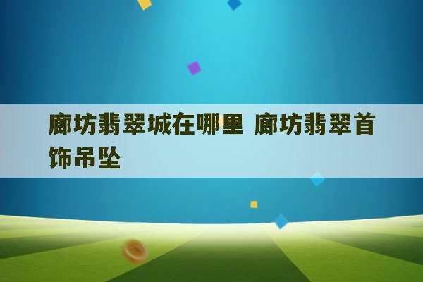 廊坊翡翠城在哪里 廊坊翡翠首饰吊坠-第1张图片-文玩群