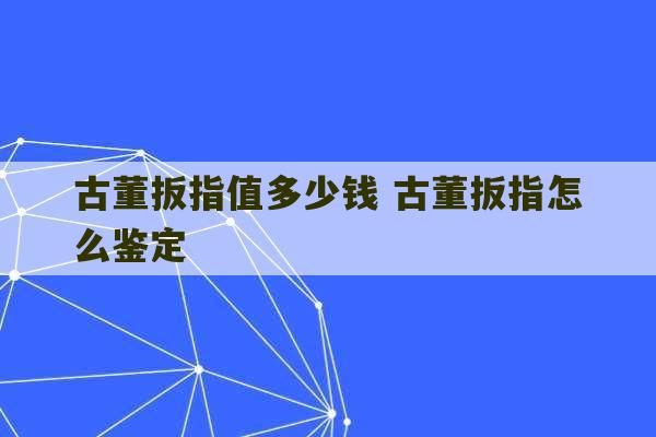 古董扳指值多少钱 古董扳指怎么鉴定-第1张图片-文玩群