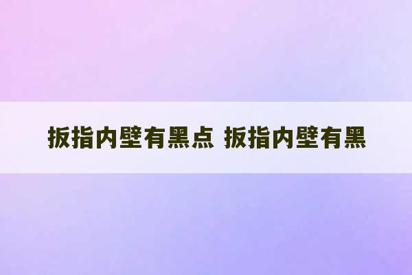 扳指内壁有黑点 扳指内壁有黑-第1张图片-文玩群