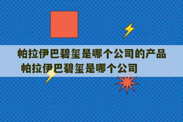 帕拉伊巴碧玺是哪个公司的产品 帕拉伊巴碧玺是哪个公司-第1张图片-文玩群