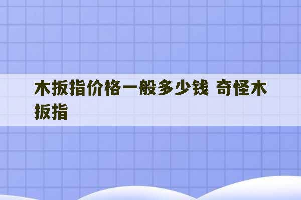 木扳指价格一般多少钱 奇怪木扳指-第1张图片-文玩群