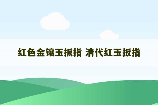 红色金镶玉扳指 清代红玉扳指-第1张图片-文玩群