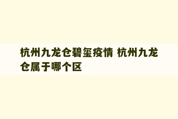 杭州九龙仓碧玺疫情 杭州九龙仓属于哪个区-第1张图片-文玩群