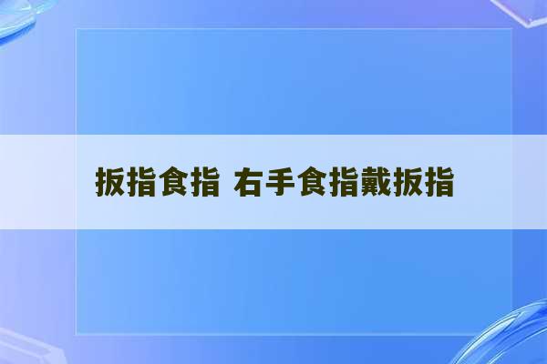 扳指食指 右手食指戴扳指-第1张图片-文玩群