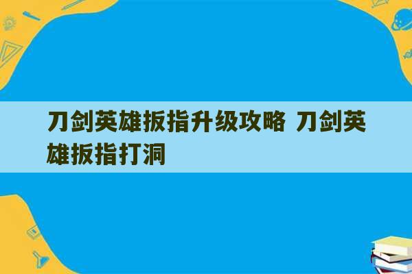 刀剑英雄扳指升级攻略 刀剑英雄扳指打洞-第1张图片-文玩群