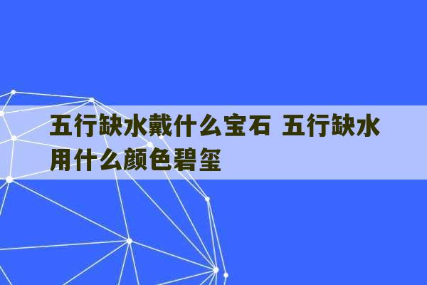 五行缺水戴什么宝石 五行缺水用什么颜色碧玺-第1张图片-文玩群