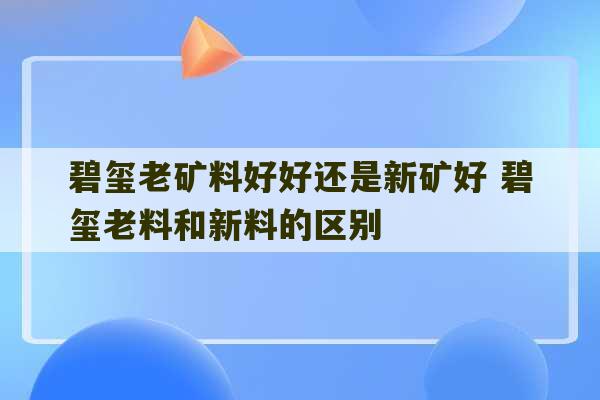 碧玺老矿料好好还是新矿好 碧玺老料和新料的区别-第1张图片-文玩群