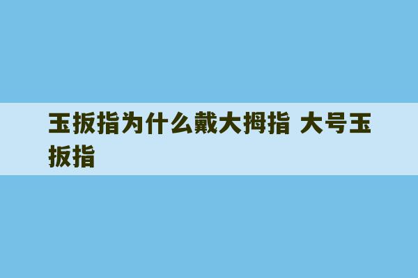 玉扳指为什么戴大拇指 大号玉扳指-第1张图片-文玩群