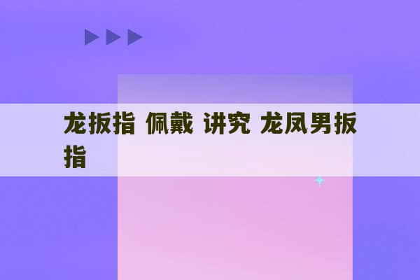 龙扳指 佩戴 讲究 龙凤男扳指-第1张图片-文玩群